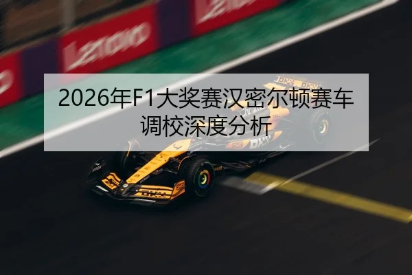 2026年F1大奖赛汉密尔顿赛车调校深度分析