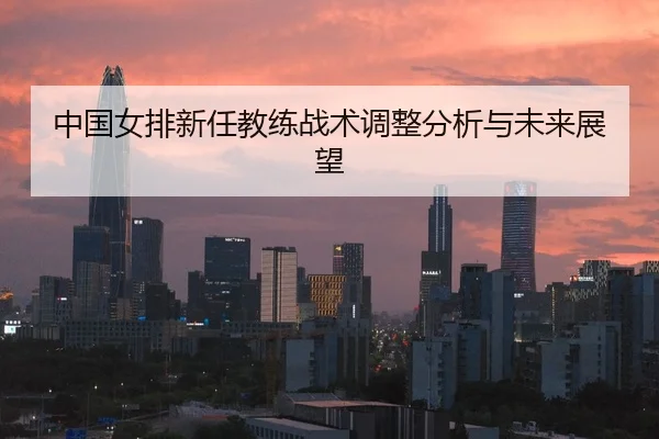 中国女排新任教练战术调整分析与未来展望