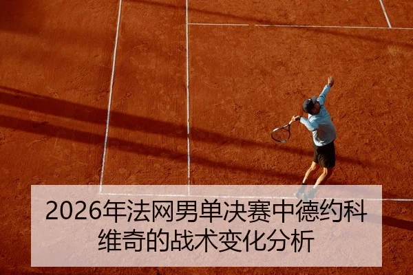2026年法网男单决赛中德约科维奇的战术变化分析
