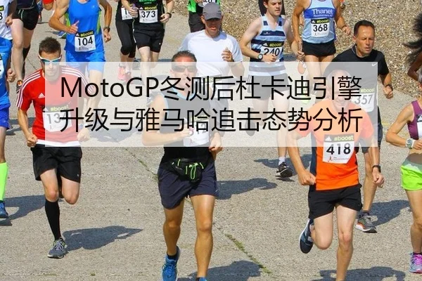 MotoGP冬测后杜卡迪引擎升级与雅马哈追击态势分析