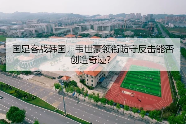 国足客战韩国，韦世豪领衔防守反击能否创造奇迹？
