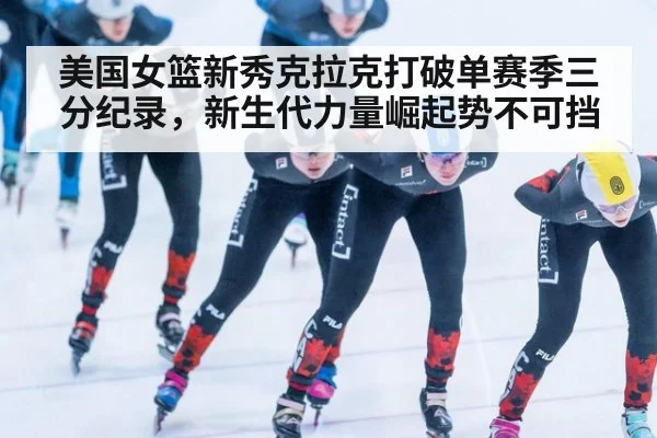 美国女篮新秀克拉克打破单赛季三分纪录，新生代力量崛起势不可挡