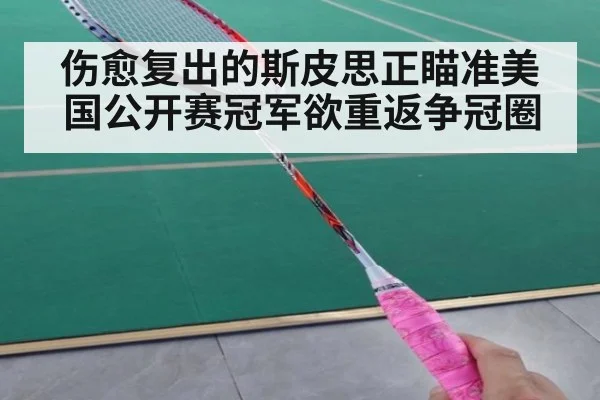 伤愈复出的斯皮思正瞄准美国公开赛冠军欲重返争冠圈